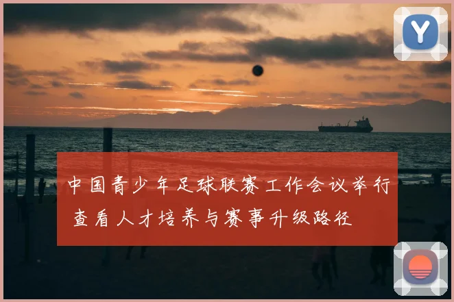 中国青少年足球联赛工作会议举行 查看人才培养与赛事升级路径