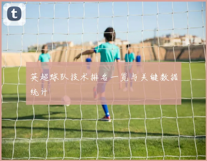 英超球队技术排名一览与关键数据统计