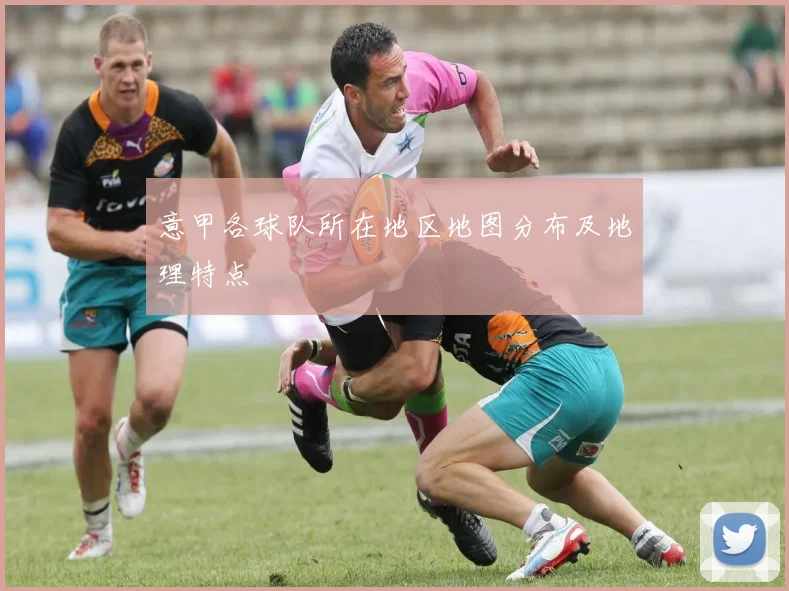 意甲各球队所在地区地图分布及地理特点