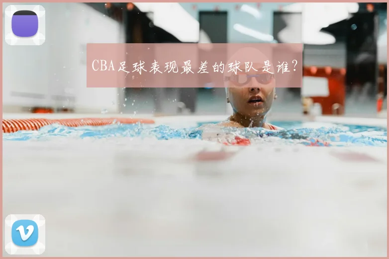 CBA足球表现最差的球队是谁？