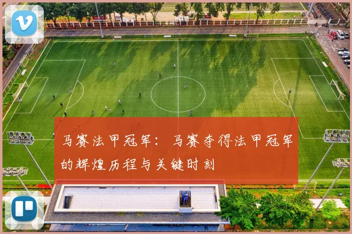 马赛法甲冠军：马赛夺得法甲冠军的辉煌历程与关键时刻