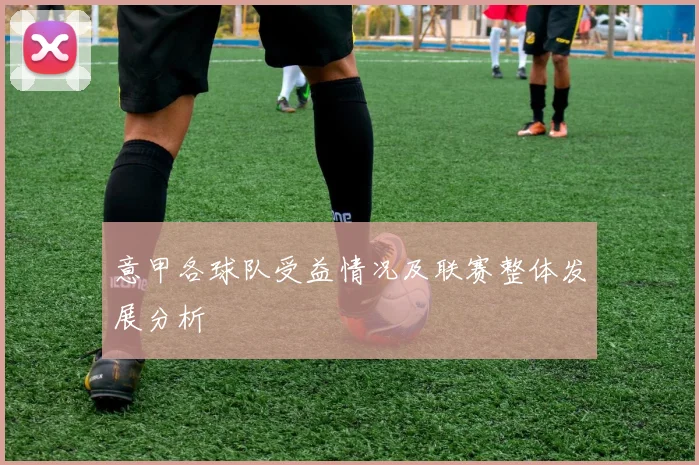 意甲各球队受益情况及联赛整体发展分析