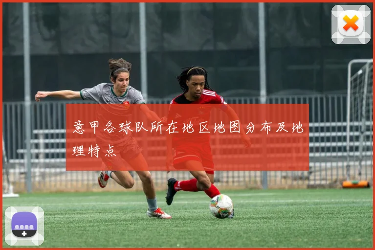 意甲各球队所在地区地图分布及地理特点